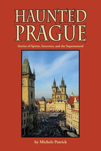 Haunted Prague Stories of Spirits, Sorcerers, and the Supernatural