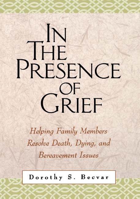 In the Presence of Grief: Helping Family Members Resolve Death, Dying, and Bereavement Issues