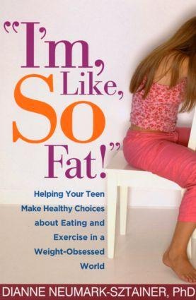Im, Like, So Fat!: Helping Your Teen Make Healthy Choices about Eating and Exercise in a Weight-Obsessed World