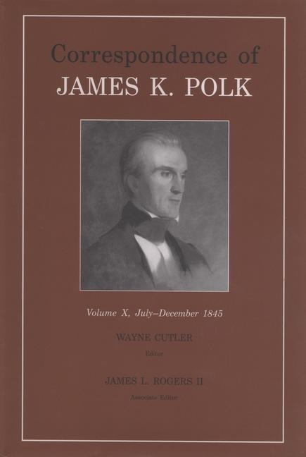 Correspondence of James K. Polk, Volume 10: July-December 1845