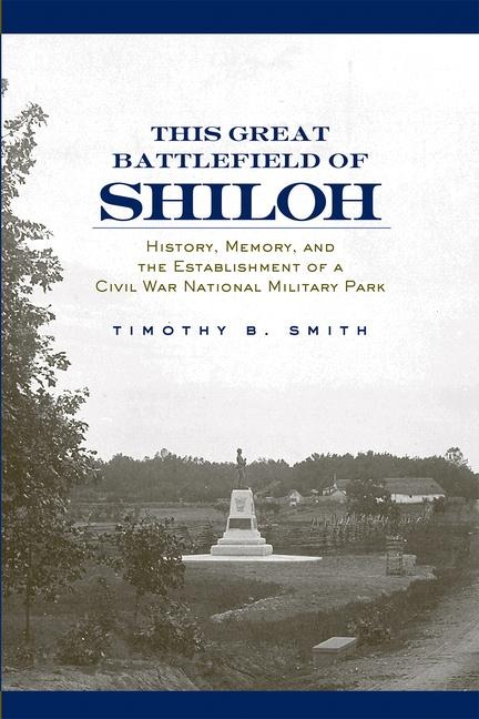 This Great Battlefield of Shiloh: History, Memory, and the Establishment of a Civil War National Military Park