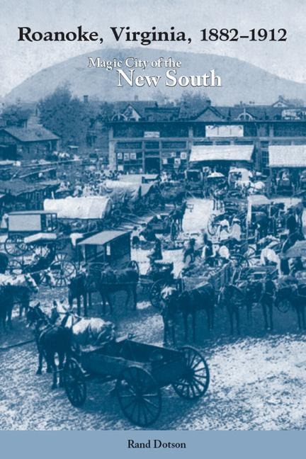 Roanoke, Virginia, 1882-1912: Magic City of the New South