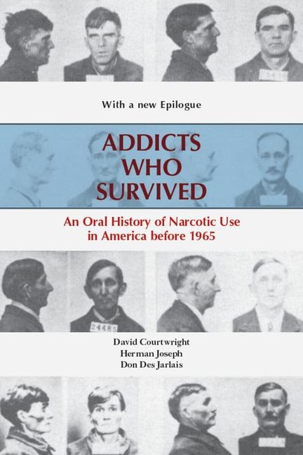 Addicts Who Survived: An Oral History of Narcotic Use America, 1923-1965