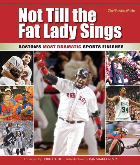 Not Till the Fat Lady Sings: Boston: Bostons Most Dramatic Sports Finishes