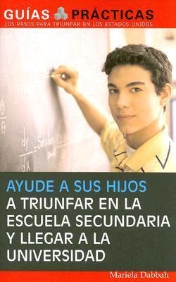 Ayude a Sus Hijos a Triunfar En La Escuela Secundaria Y Llegar a la Universidad (Help Your Children Succeed in High School and Go to College): Guía Para Padres Latinos (a Special Guide for Latino Parents)