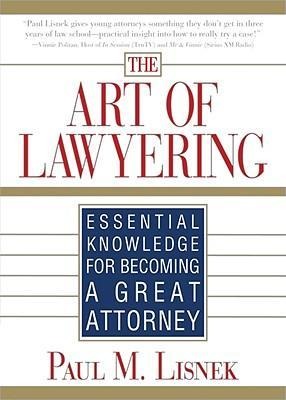 The Art of Lawyering: Essential Knowledge for Becoming a Great Attorney