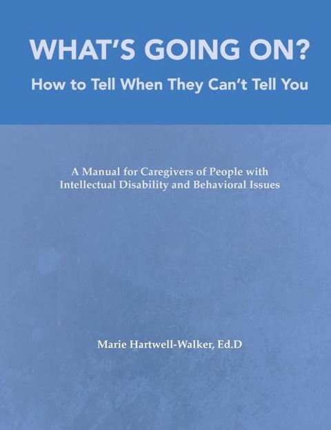 What's Going On?: How to Tell When They Can't Tell You: A Manual for Caregivers of People