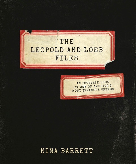 The Leopold and Loeb Files: An Intimate Look at One of Americas Most Infamous Crimes