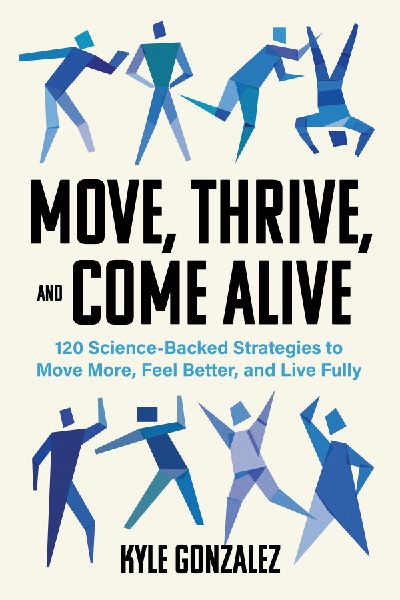 Move, Thrive, and Come Alive: Over 120 Science-Backed Strategies to Move More, Feel Better, and Live Fully