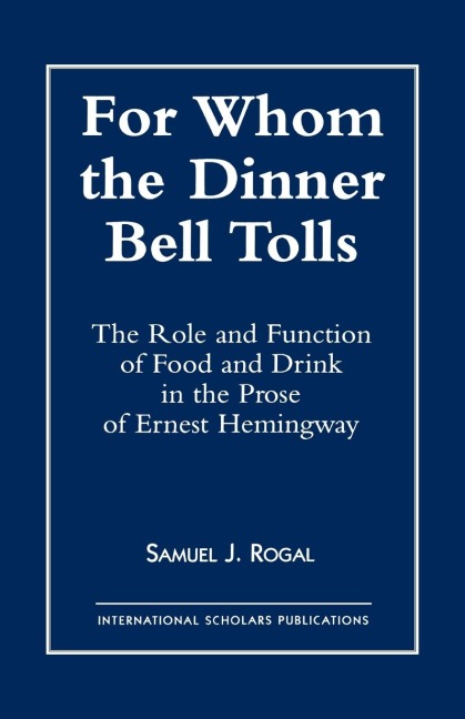 For Whom the Dinner Bell Tolls: The Role and Function of Food and Drink in the Prose of Ernest Hemingway