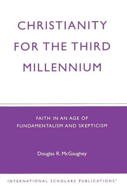 Christianity For The Third Millennium: Faith in an Age of Fundamentalism and Skepticism