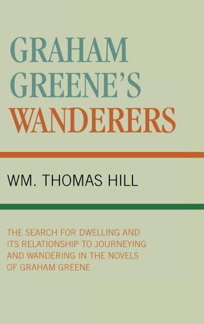 Graham Greenes Wanderers: The Search for Dwelling and its Relationship to Journeying and Wandering in the Novels of Graham Greene