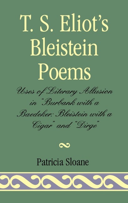 T.S. Eliots Bleistein Poems: Uses of Literary Allusion in Burbank with a Baedeker, Bleistein with a Cigar and Dirge