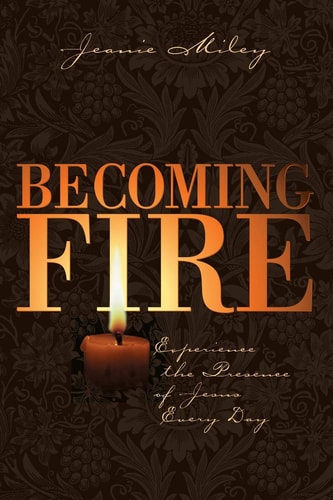 Becoming Fire Experience the Presence of Jesus Every Day