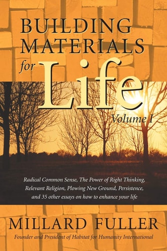 Building Materials for Life Radical Common Sense, the Power of Right Thinking, Relevant Religion, Plowing New Ground, Persistence, and 35 Other Essays on how to Enhance Your Life