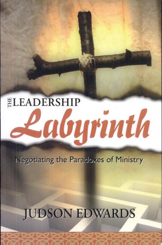 The Leadership Labyrinth Negotiating the Paradoxes of Ministry