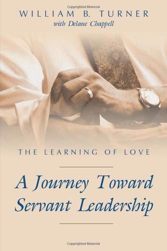 The Learning of Love A Journey Toward Servant Leadership