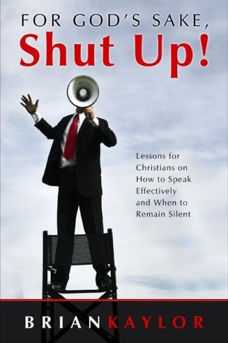 For God's Sake Shut Up! Lessons for Christians on how to Speak Effectively and when to Remain Silent
