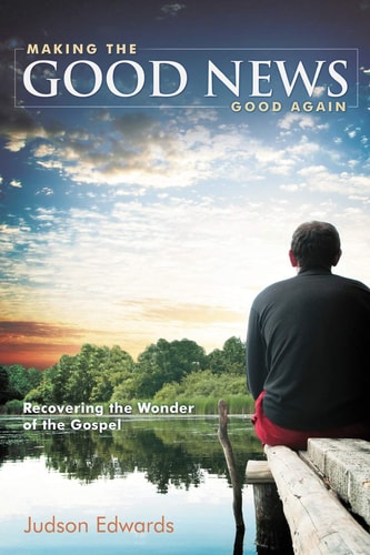 Making the Good News Good Again Recovering the Wonder of the Gospel