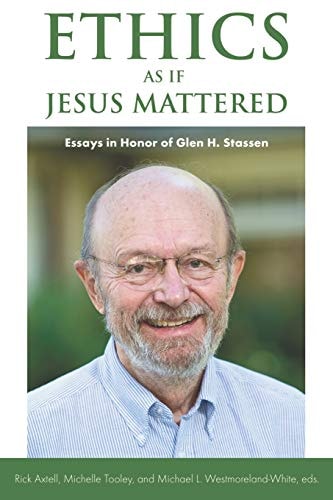 Ethics as If Jesus Mattered Essays in Honor of Glen Harold Stassen