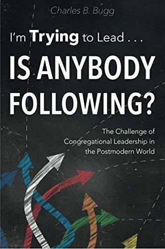 I'm Trying to Lead . . . Is Anybody Following? The Challenge of Congregational Leadership in the Postmodern World