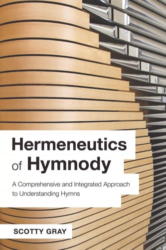 Hermeneutics of Hymnody A Comprehensive and Integrated Approach to Understanding Hymns