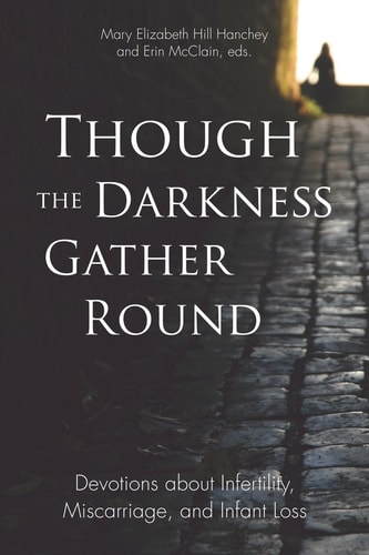 Though the Darkness Gather Round Devotions about Infertility, Miscarriage, and Infant Loss