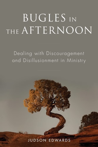 Bugles in the Afternoon Dealing with Discouragement and Disillusionment in Ministry