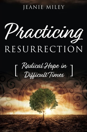 Practicing Resurrection Radical Hope in Difficult Times