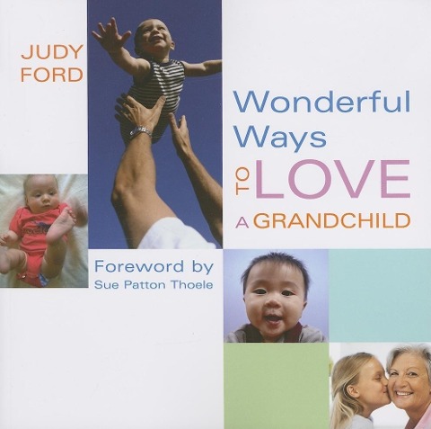 Wonderful Ways to Love a Grandchild: (Building a bond of unconditional love)