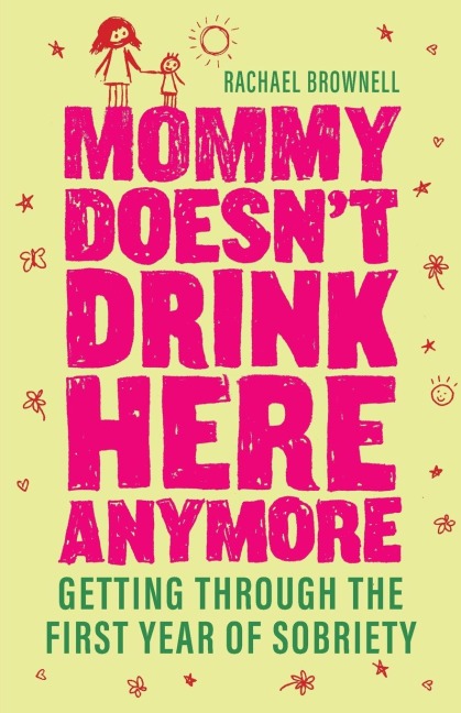 Mommy Doesnt Drink Here Anymore: Getting Through the First Year of Sobriety (Quit Lit for Fans of the Unexpected Joy of Being Sober)