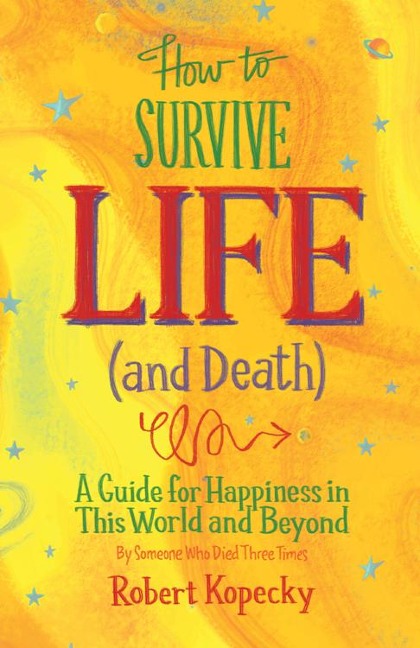 How to Survive Life (and Death): A Guide for Happiness in This World and Beyond (NDE, Near Death Experience,  For Fans of Life After Life or On Life After Death)