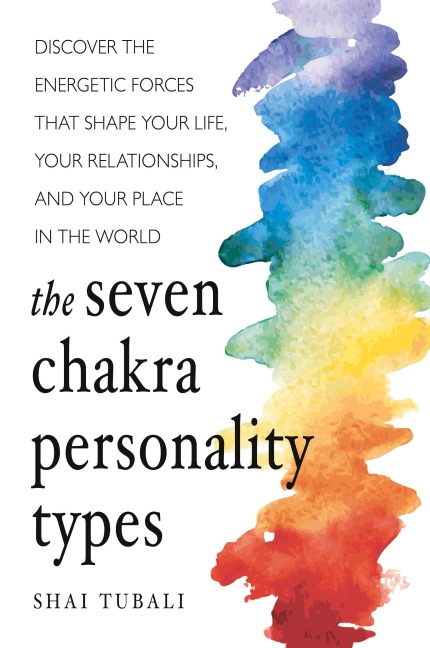 The Seven Chakra Personality Types: Discover the Energetic Forces That Shape Your Life, Your Relationships, and Your Place in the World (Chakra Healing)