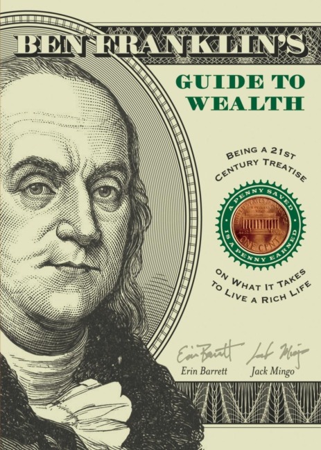 Ben Franklins Guide to Wealth: Being a 21st Century Treatise on What It Takes to Live a Rich Life