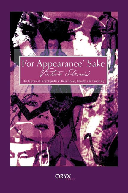 For Appearance Sake: The Historical Encyclopedia of Good Looks, Beauty, and Grooming