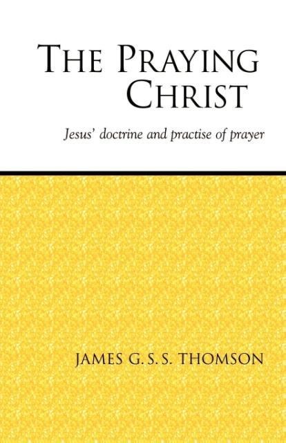 The Praying Christ: A Study of Jesus Doctrine and Practice of Prayer