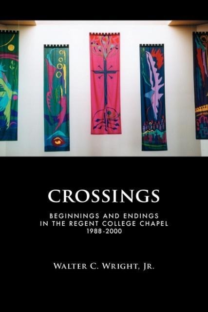 Crossings: Beginnings and Endings in the Regent College Chapel 1988-2000