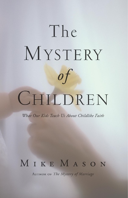 The Mystery of Children: What Our Kids Teach Us about Childlike Faith