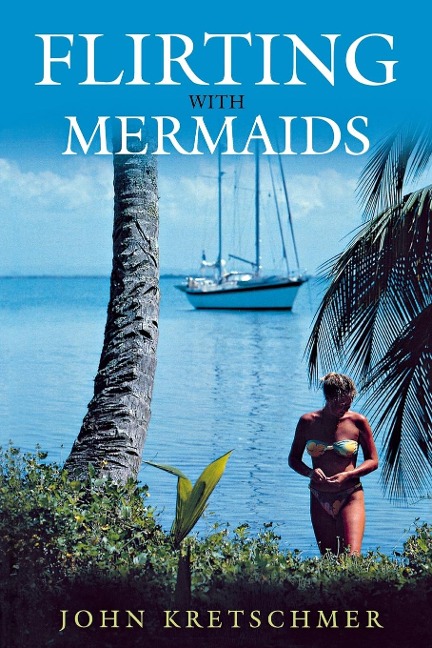 Flirting with Mermaids: The Unpredictable Life of a Sailboat Delivery Skipper : The Unpredictable Life of a Sailboat Delivery Skipper