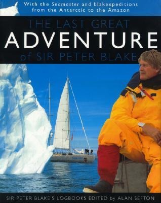 The Last Great Adventure of Peter Blake: With the Seamaster and Blakexpeditions from Antarctica to the Amazon: Sir Peter Blakes Logbooks