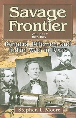 Savage Frontier Volume IV: Rangers, Riflemen, and Indian Wars in Texas, 1842-1845