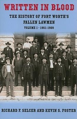 Written in Blood, Volume 1: The History of Fort Worths Fallen Lawmen, 1861-1909