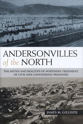 Andersonvilles of the North: The Myths and Realities of Northern Treatment of Civil War Confederate Prisoners
