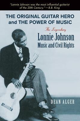 The Original Guitar Hero and the Power of Music: The Legendary Lonnie Johnson, Music, and Civil Rights