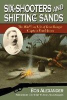 Six-Shooters and Shifting Sands: The Wild West Life of Texas Ranger Captain Frank Jones