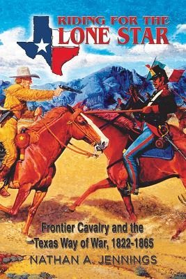 Riding for the Lone Star, Volume 2: Frontier Cavalry and the Texas Way of War, 1822-1865