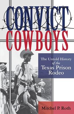 Convict Cowboys: The Untold History of the Texas Prison Rodeo Volume 10