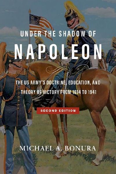 Under the Shadow of Napoleon: The Us Armys Doctrine, Education, and Theory of Victory from 1814 to 1941. Second Edition Volume 9
