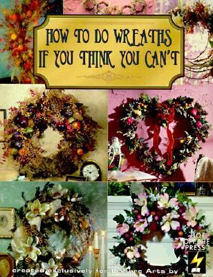 How to Do Wreaths If You Think You Can't (Leisure Arts #15827)