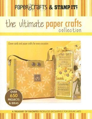 The Ultimate Paper Crafts Collection: Clever Cards and Paper Crafts for Every Occasion; Over 650 Projects & Ideas; A Treasury of Favorites Produced Exclusively for Leisure Arts